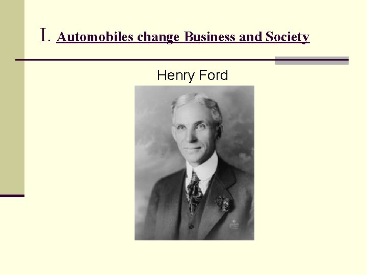 I. Automobiles change Business and Society Henry Ford 