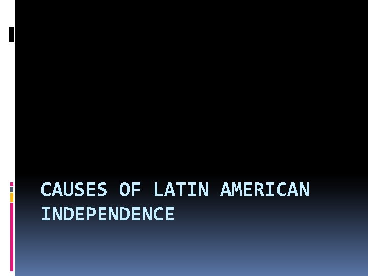 CAUSES OF LATIN AMERICAN INDEPENDENCE 
