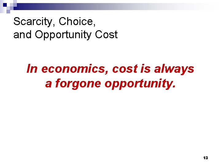 Scarcity, Choice, and Opportunity Cost In economics, cost is always a forgone opportunity. 13