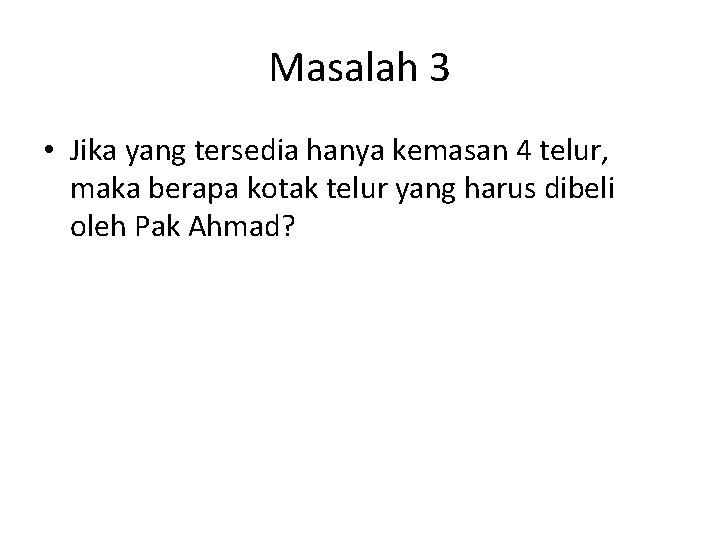 Masalah 3 • Jika yang tersedia hanya kemasan 4 telur, maka berapa kotak telur Masalah 3 • Jika yang tersedia hanya kemasan 4 telur, maka berapa kotak telur