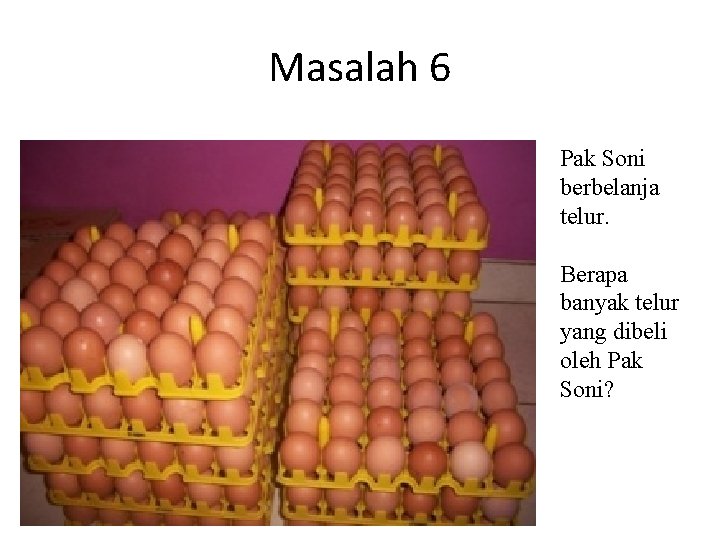 Masalah 6 Pak Soni berbelanja telur. Berapa banyak telur yang dibeli oleh Pak Soni? Masalah 6 Pak Soni berbelanja telur. Berapa banyak telur yang dibeli oleh Pak Soni?