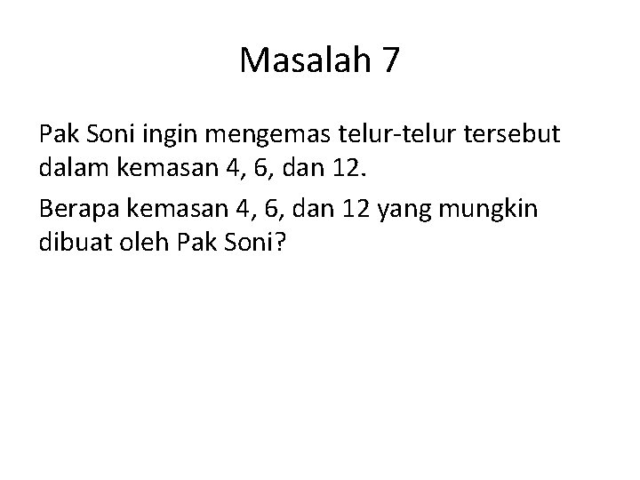 Masalah 7 Pak Soni ingin mengemas telur-telur tersebut dalam kemasan 4, 6, dan 12. Masalah 7 Pak Soni ingin mengemas telur-telur tersebut dalam kemasan 4, 6, dan 12.