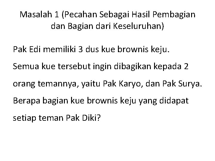 Masalah 1 (Pecahan Sebagai Hasil Pembagian dan Bagian dari Keseluruhan) Pak Edi memiliki 3 Masalah 1 (Pecahan Sebagai Hasil Pembagian dan Bagian dari Keseluruhan) Pak Edi memiliki 3
