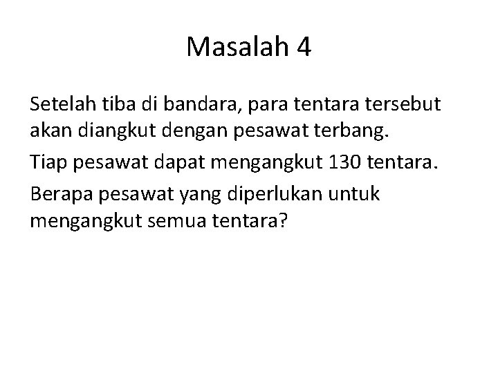 Masalah 4 Setelah tiba di bandara, para tentara tersebut akan diangkut dengan pesawat terbang. Masalah 4 Setelah tiba di bandara, para tentara tersebut akan diangkut dengan pesawat terbang.