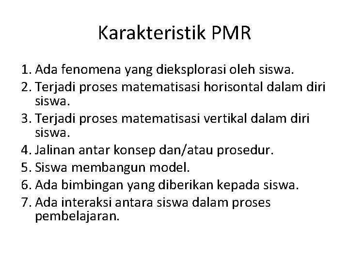 Karakteristik PMR 1. Ada fenomena yang dieksplorasi oleh siswa. 2. Terjadi proses matematisasi horisontal Karakteristik PMR 1. Ada fenomena yang dieksplorasi oleh siswa. 2. Terjadi proses matematisasi horisontal