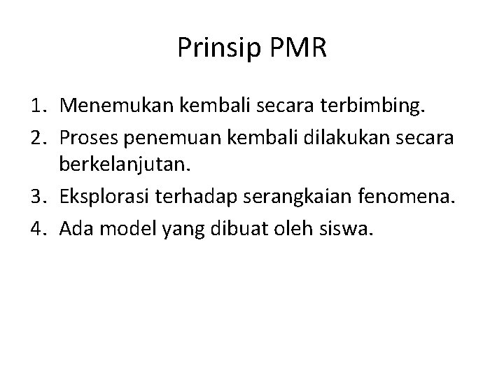 Prinsip PMR 1. Menemukan kembali secara terbimbing. 2. Proses penemuan kembali dilakukan secara berkelanjutan. Prinsip PMR 1. Menemukan kembali secara terbimbing. 2. Proses penemuan kembali dilakukan secara berkelanjutan.