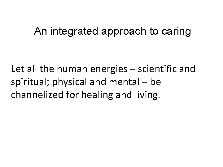 An integrated approach to caring Let all the human energies – scientific and spiritual;