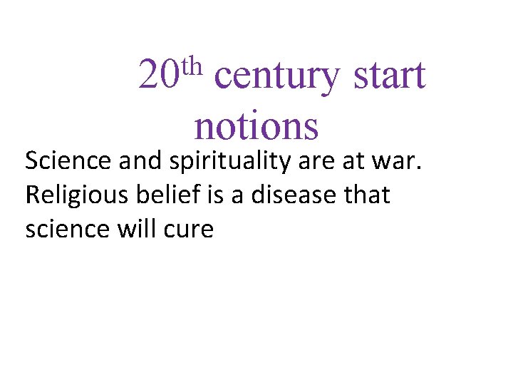 th 20 century start notions Science and spirituality are at war. Religious belief is