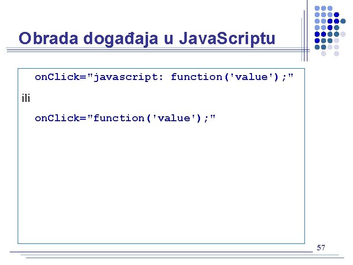 Obrada događaja u Java. Scriptu on. Click="javascript: function('value'); " ili on. Click="function('value'); " 57