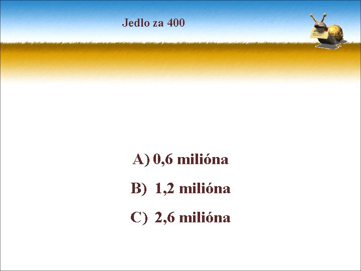 Jedlo za 400 A) 0, 6 milióna B) 1, 2 milióna C) 2, 6