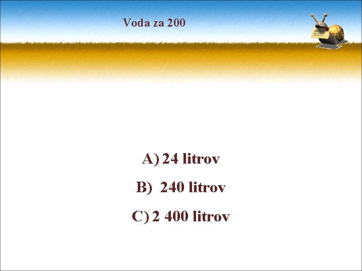 Voda za 200 A) 24 litrov B) 240 litrov C) 2 400 litrov 