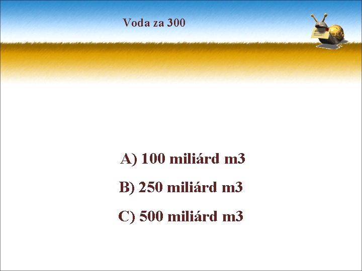 Voda za 300 A) 100 miliárd m 3 B) 250 miliárd m 3 C)