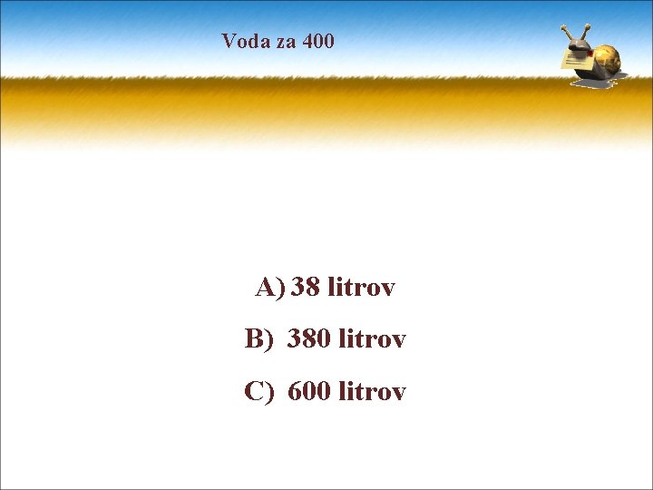 Voda za 400 A) 38 litrov B) 380 litrov C) 600 litrov 