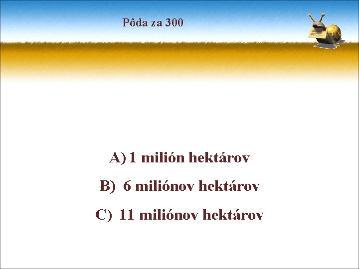 Pôda za 300 A) 1 milión hektárov B) 6 miliónov hektárov C) 11 miliónov