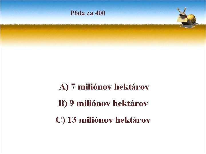 Pôda za 400 A) 7 miliónov hektárov B) 9 miliónov hektárov C) 13 miliónov