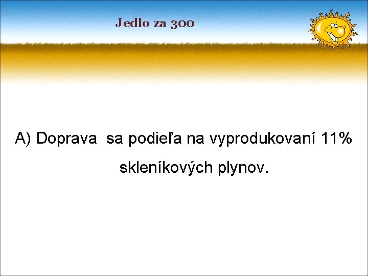 Jedlo za 300 A) Doprava sa podieľa na vyprodukovaní 11% skleníkových plynov. 