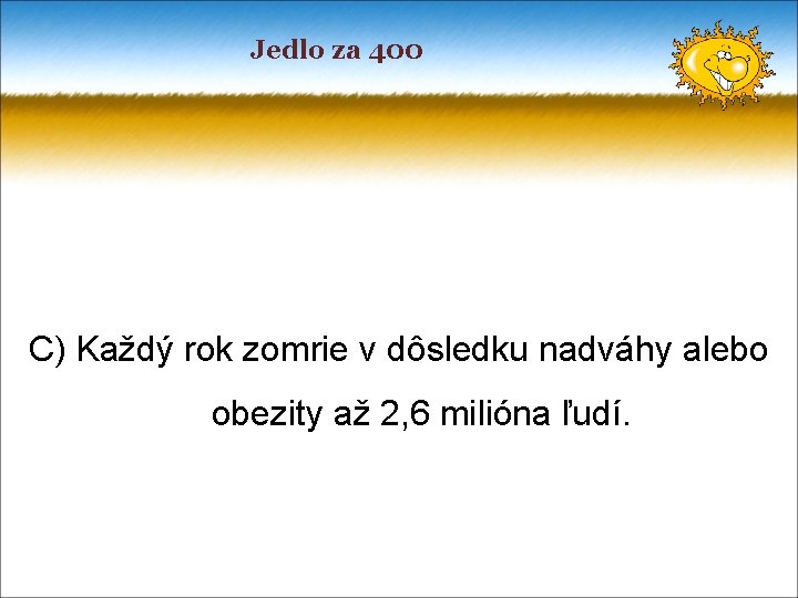 Jedlo za 400 C) Každý rok zomrie v dôsledku nadváhy alebo obezity až 2,