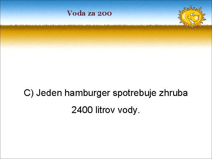 Voda za 200 C) Jeden hamburger spotrebuje zhruba 2400 litrov vody. 