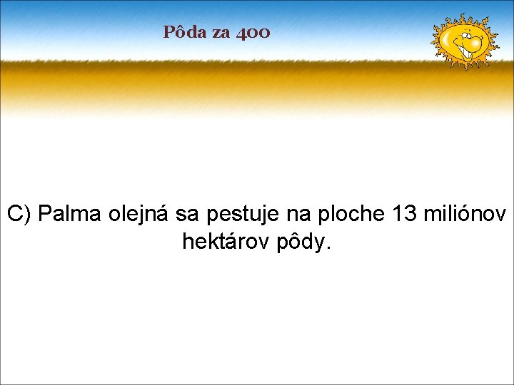 Pôda za 400 C) Palma olejná sa pestuje na ploche 13 miliónov hektárov pôdy.