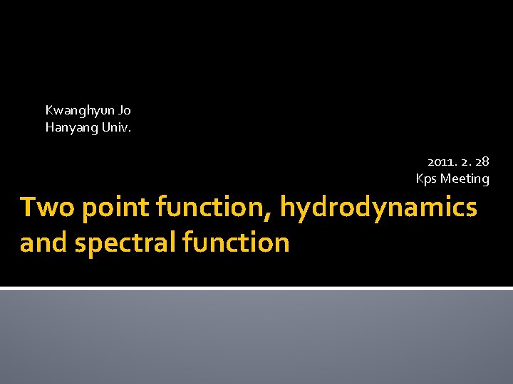 Kwanghyun Jo Hanyang Univ. 2011. 2. 28 Kps Meeting Two point function, hydrodynamics and