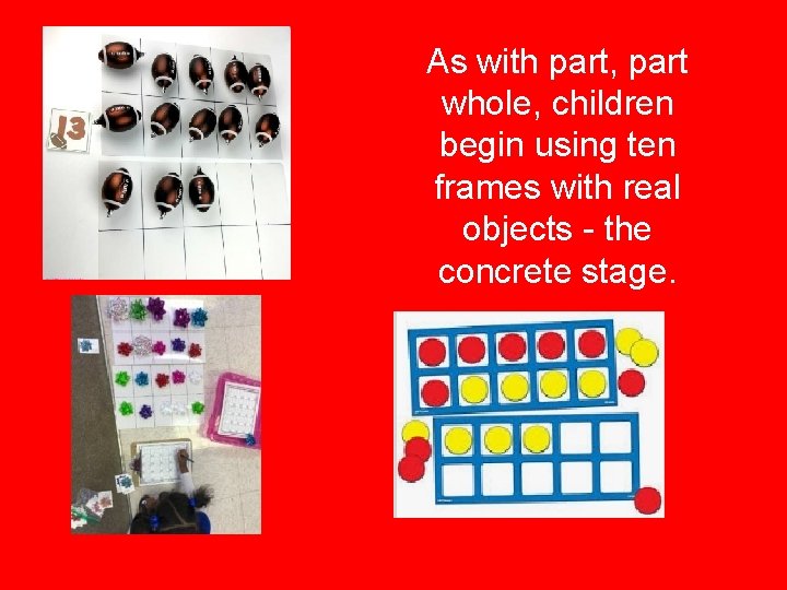 As with part, part whole, children begin using ten frames with real objects -