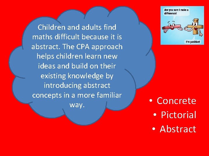 Children and adults find maths difficult because it is abstract. The CPA approach helps