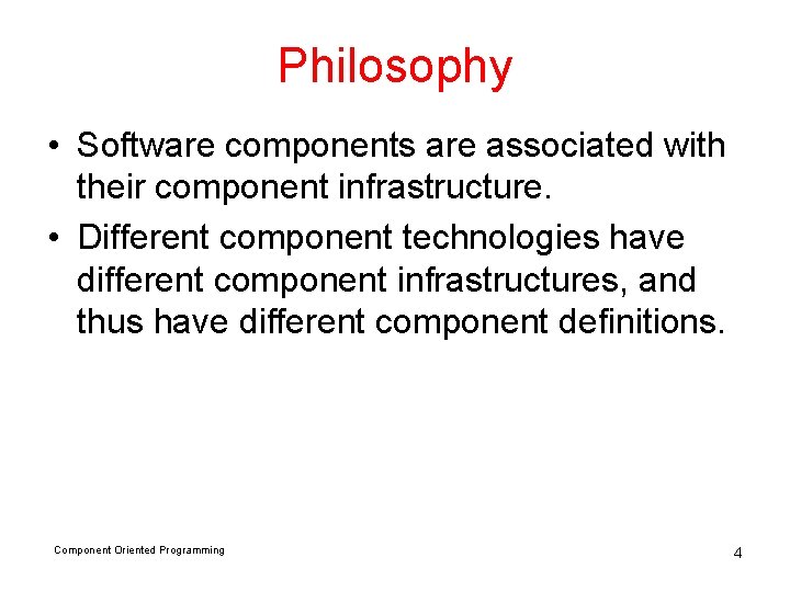 Philosophy • Software components are associated with their component infrastructure. • Different component technologies