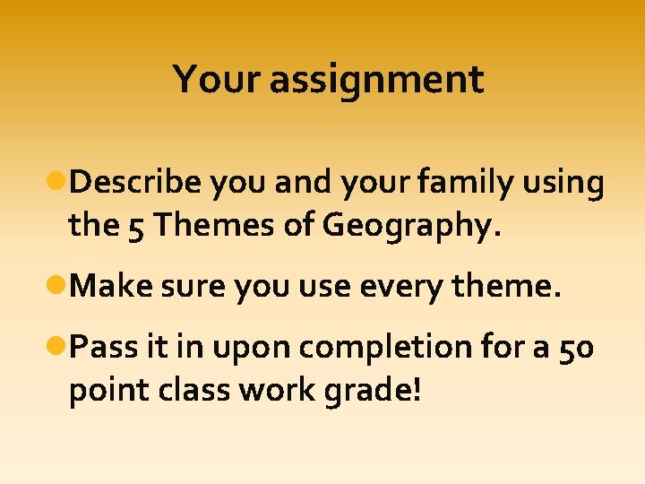 Your assignment Describe you and your family using the 5 Themes of Geography. Make