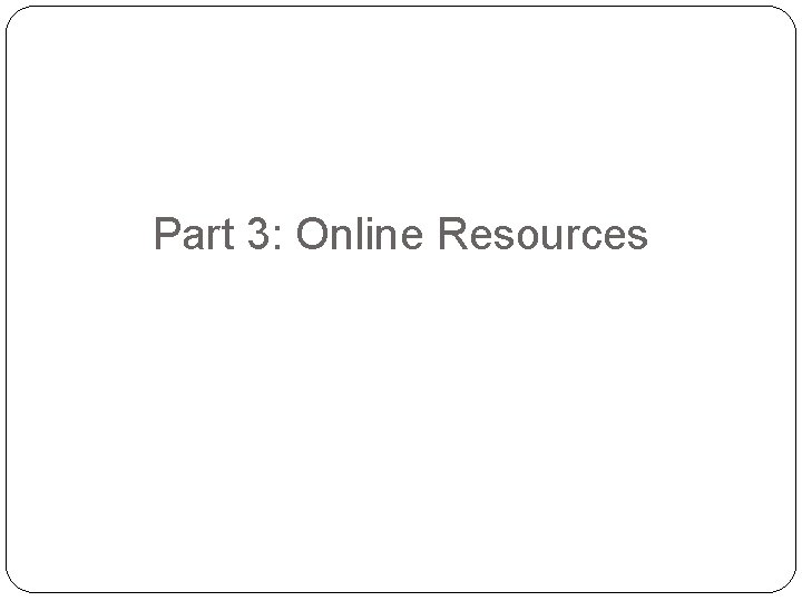 Part 3: Online Resources 