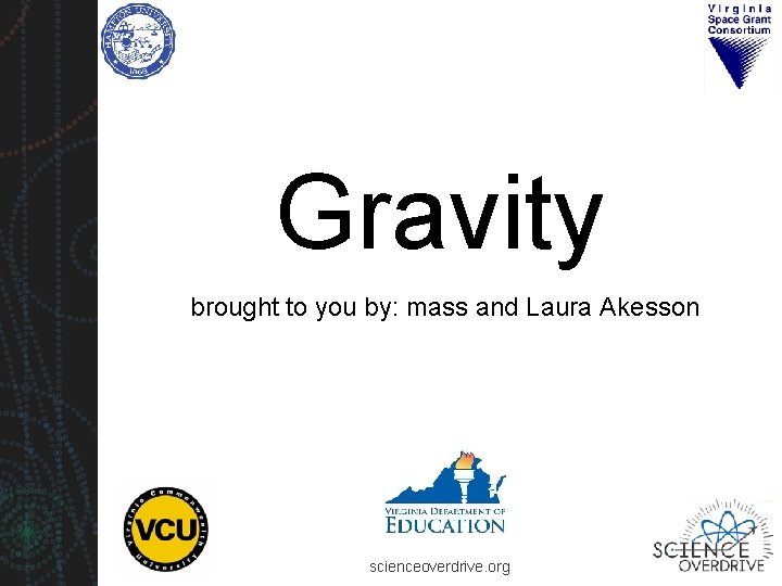 Gravity brought to you by: mass and Laura Akesson scienceoverdrive. org 