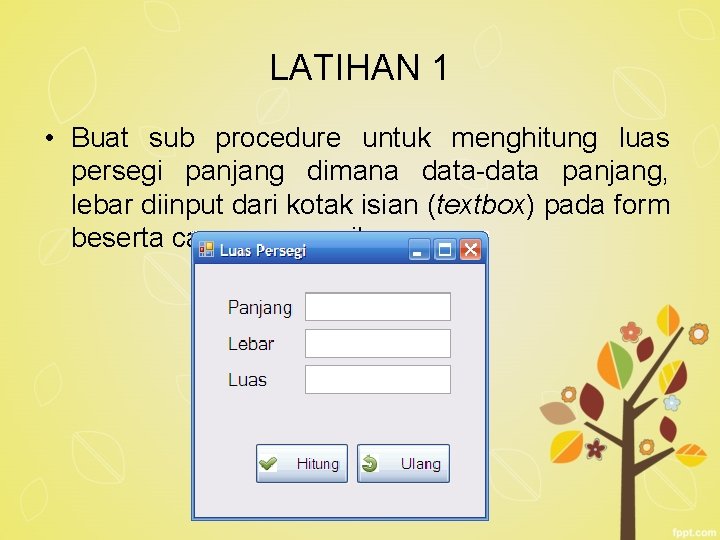 LATIHAN 1 • Buat sub procedure untuk menghitung luas persegi panjang dimana data-data panjang,