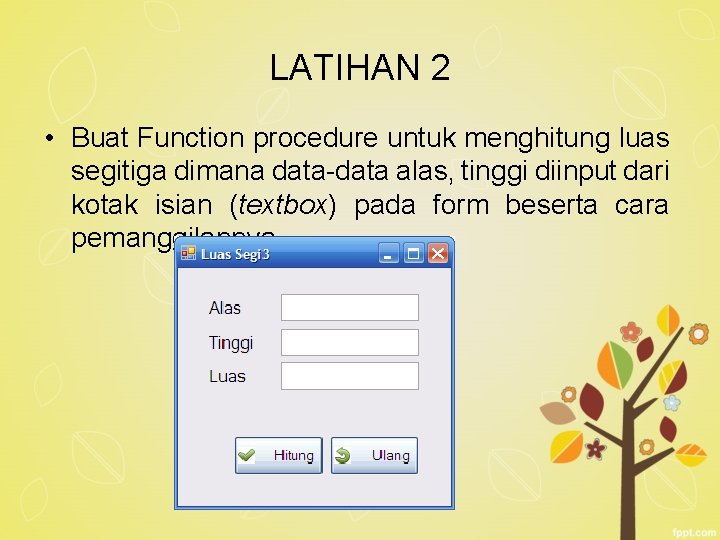 LATIHAN 2 • Buat Function procedure untuk menghitung luas segitiga dimana data-data alas, tinggi