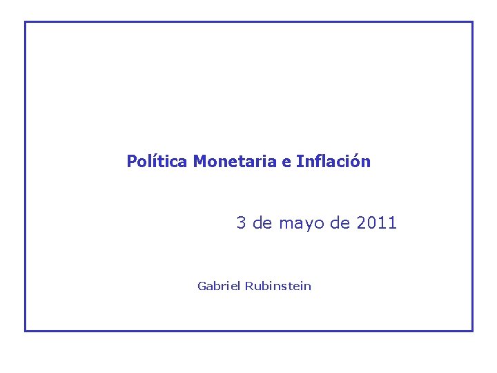 Política Monetaria e Inflación 3 de mayo de 2011 Gabriel Rubinstein 