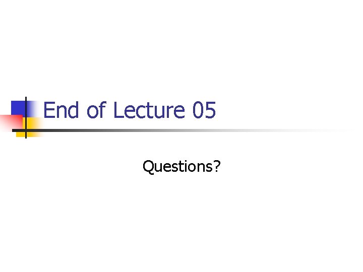 End of Lecture 05 Questions? 