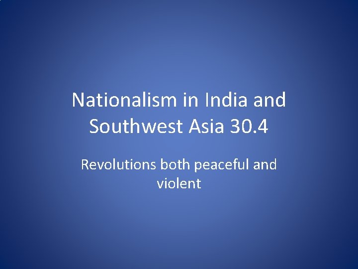 Nationalism in India and Southwest Asia 30. 4 Revolutions both peaceful and violent 