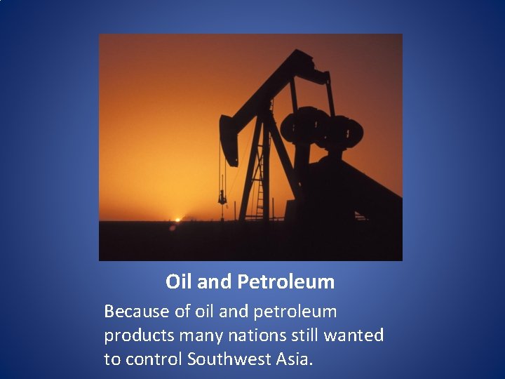 Oil and Petroleum Because of oil and petroleum products many nations still wanted to