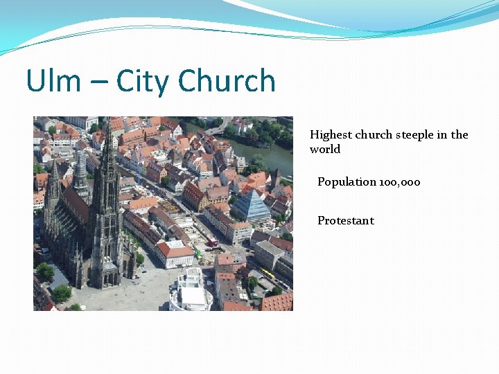 Ulm – City Church Highest church steeple in the world Population 100, 000 Protestant