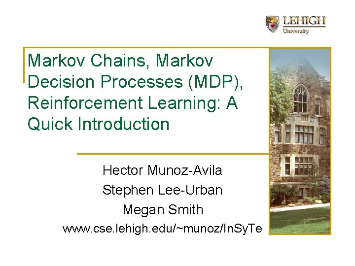 Markov Chains, Markov Decision Processes (MDP), Reinforcement Learning: A Quick Introduction Hector Munoz-Avila Stephen