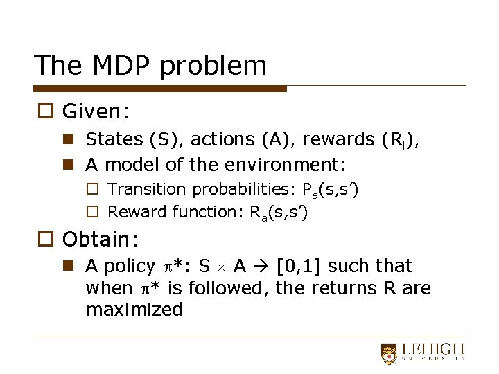 The MDP problem o Given: n States (S), actions (A), rewards (Ri), n A