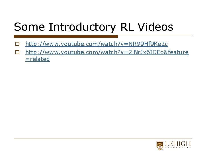 Some Introductory RL Videos o http: //www. youtube. com/watch? v=NR 99 Hf 9 Ke