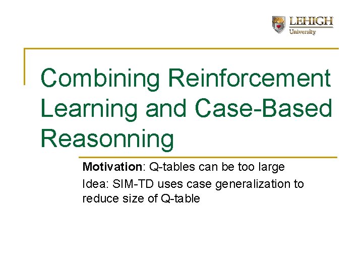 Combining Reinforcement Learning and Case-Based Reasonning Motivation: Q-tables can be too large Idea: SIM-TD