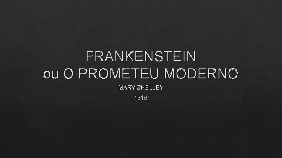 FRANKENSTEIN ou O PROMETEU MODERNO MARY SHELLEY (1816) 