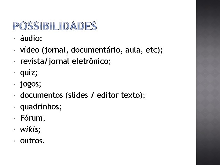  áudio; vídeo (jornal, documentário, aula, etc); revista/jornal eletrônico; quiz; jogos; documentos (slides /