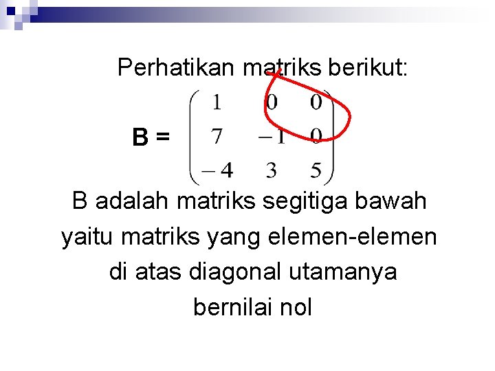 Perhatikan matriks berikut: B= B adalah matriks segitiga bawah yaitu matriks yang elemen-elemen di