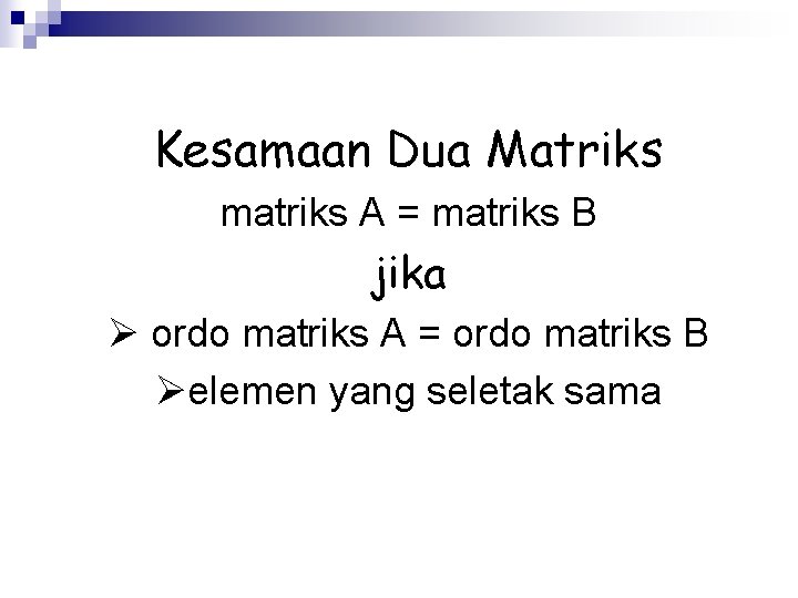 Kesamaan Dua Matriks matriks A = matriks B jika Ø ordo matriks A =