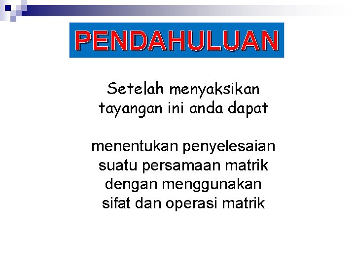 PENDAHULUAN Setelah menyaksikan tayangan ini anda dapat menentukan penyelesaian suatu persamaan matrik dengan menggunakan