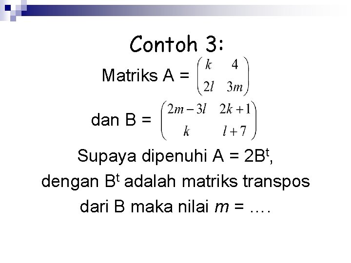 Contoh 3: Matriks A = dan B = Supaya dipenuhi A = 2 Bt,