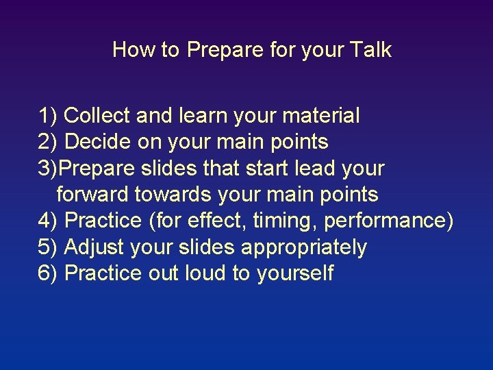 How to Prepare for your Talk 1) Collect and learn your material 2) Decide