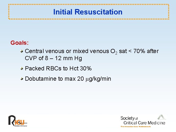 Initial Resuscitation Goals: Central venous or mixed venous O 2 sat < 70% after