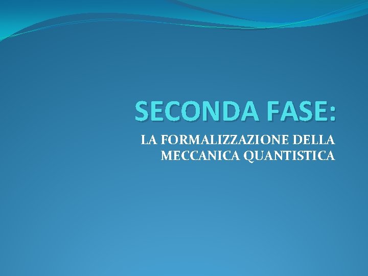 SECONDA FASE: LA FORMALIZZAZIONE DELLA MECCANICA QUANTISTICA 